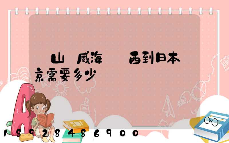 從山東威海郵東西到日本東京需要多少錢