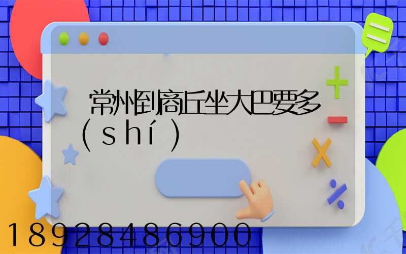 從常州到商丘坐大巴要多長時(shí)間