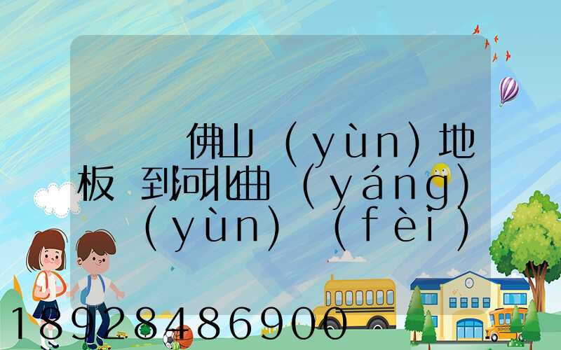 從廣東佛山運(yùn)地板磚到河北曲陽(yáng)縣運(yùn)費(fèi)一噸多少錢(qián)