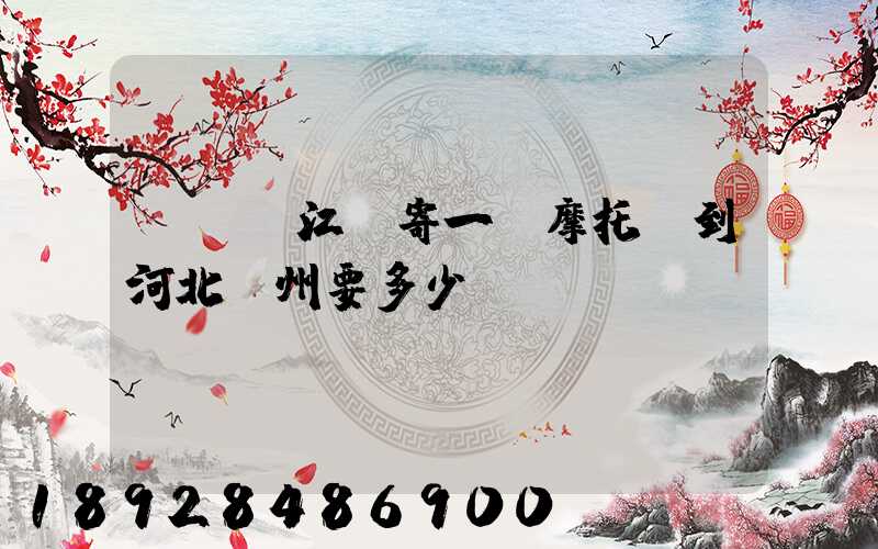 從廣東江門寄一輛摩托車到河北滄州要多少錢