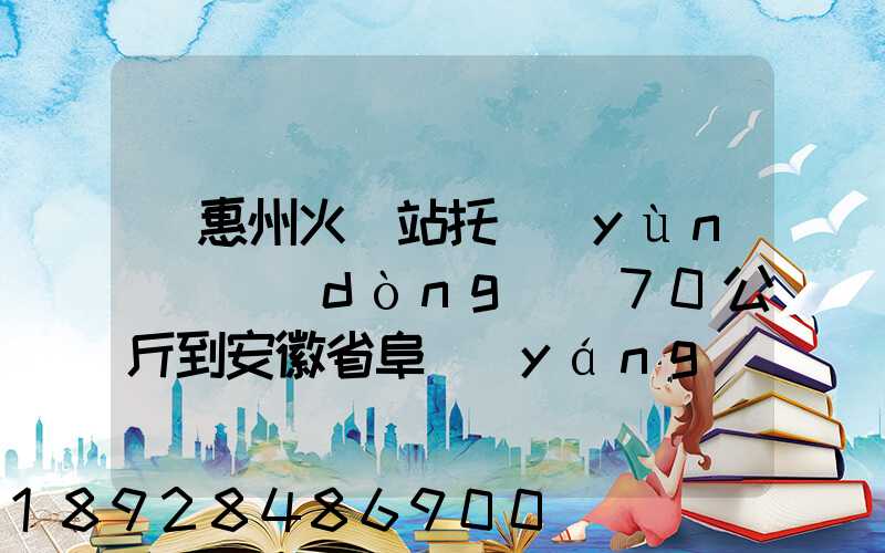 從惠州火車站托運(yùn)電動(dòng)車70公斤到安徽省阜陽(yáng)火車站多少錢