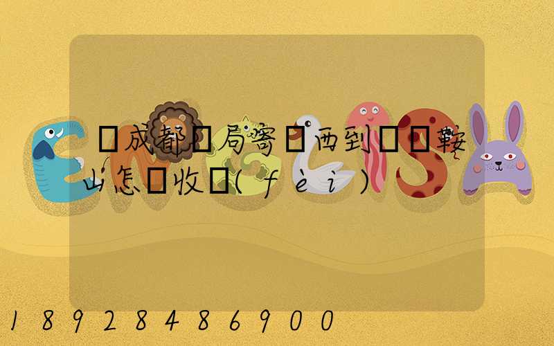 從成都郵局寄東西到遼寧鞍山怎樣收費(fèi)