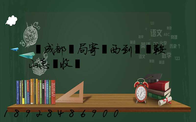 從成都郵局寄東西到遼寧鞍山怎樣收費