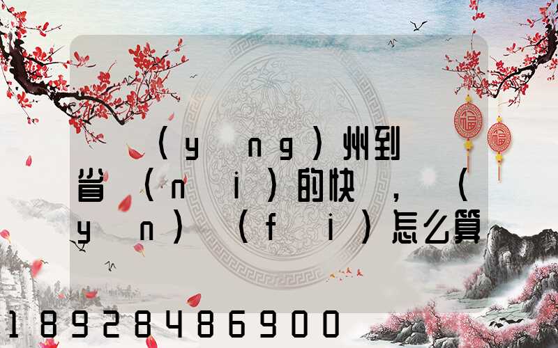 從揚(yáng)州到廣東省內(nèi)的快遞,運(yùn)費(fèi)怎么算