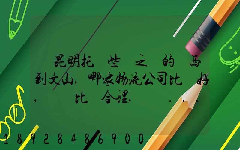 從昆明托運些書之類的東西到文山,哪家物流公司比較好,價錢比較合理,電話...