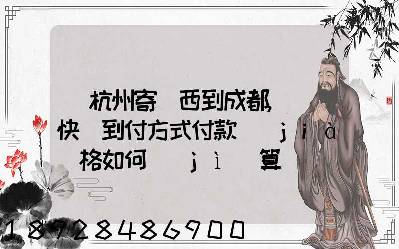 從杭州寄東西到成都,順豐快遞到付方式付款價(jià)格如何計(jì)算