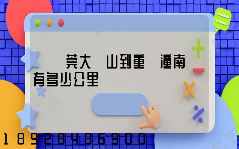 從東莞大嶺山到重慶潼南縣有多少公里