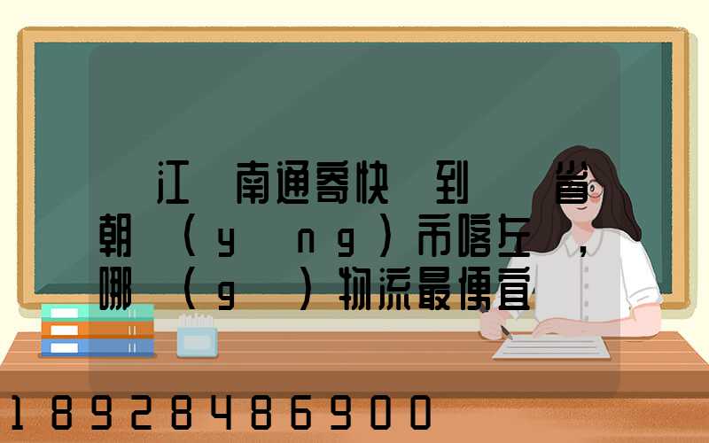 從江蘇南通寄快遞到遼寧省朝陽(yáng)市喀左縣,哪個(gè)物流最便宜