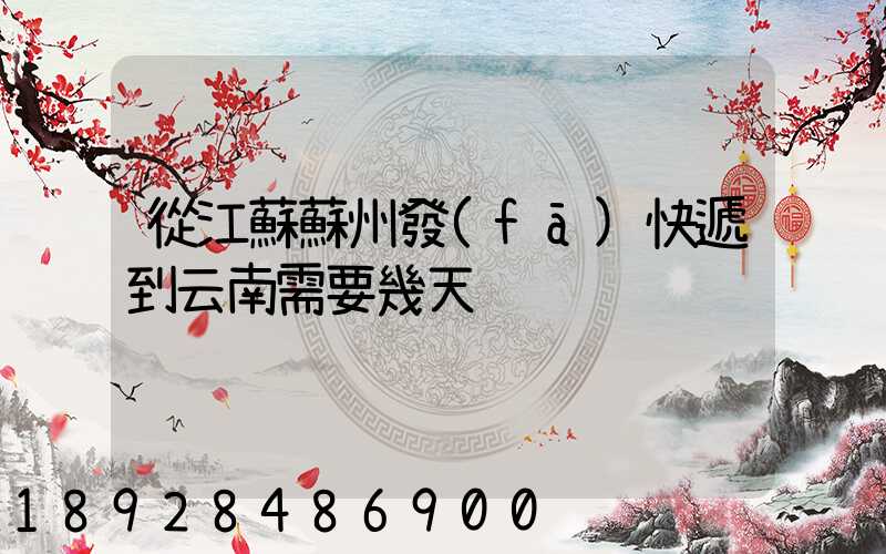 從江蘇蘇州發(fā)快遞到云南需要幾天