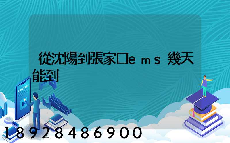 從沈陽到張家口ems幾天能到