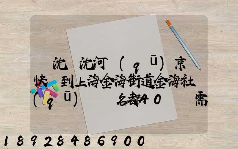 從沈陽沈河區(qū)京東快遞到上海金海街道金海社區(qū)匯豐名都40號樓需_百度...