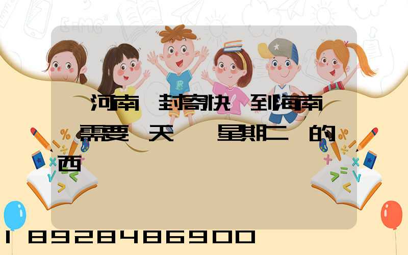 從河南開封寄快遞到海南萬寧需要幾天時間星期二買的東西