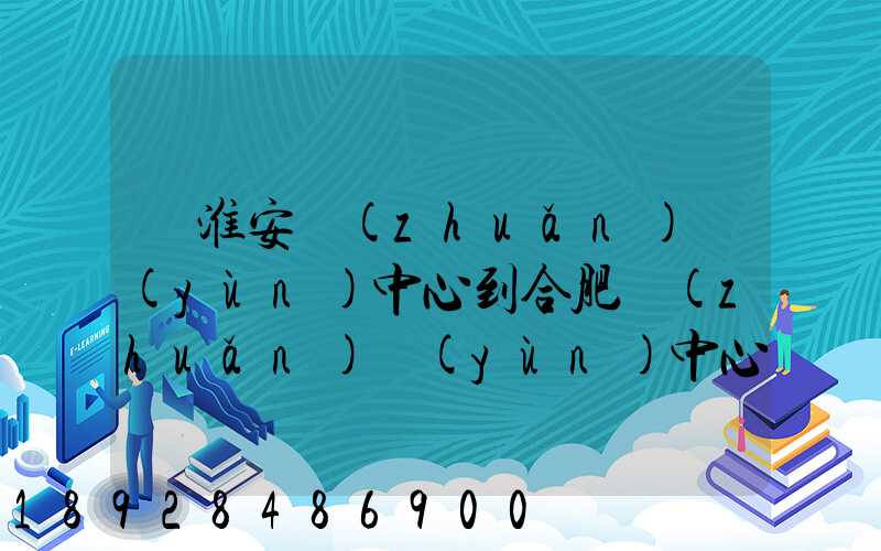 從淮安轉(zhuǎn)運(yùn)中心到合肥轉(zhuǎn)運(yùn)中心要多久