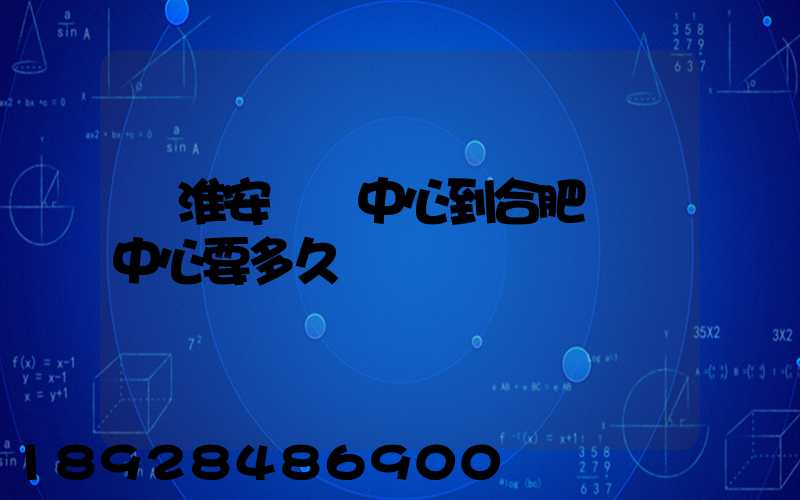 從淮安轉運中心到合肥轉運中心要多久