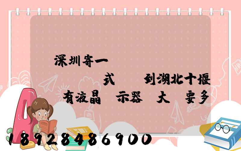 從深圳寄一臺(tái)臺(tái)式電腦到湖北十堰,還有液晶顯示器.大約要多少錢需要...