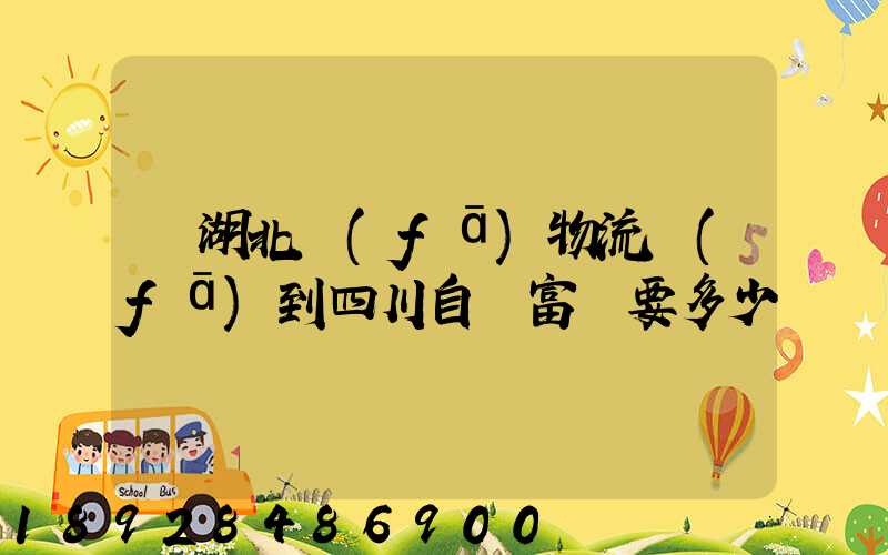 從湖北發(fā)物流發(fā)到四川自貢富順要多少運費