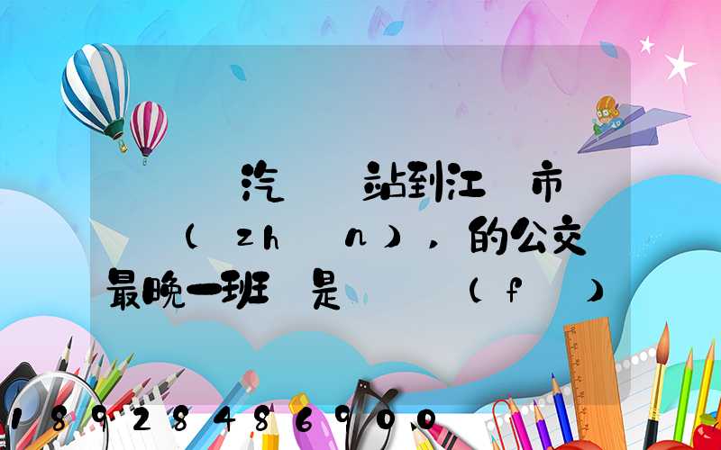 從無錫汽車總站到江陰市長壽鎮(zhèn),的公交車最晚一班車是幾點發(fā)車
