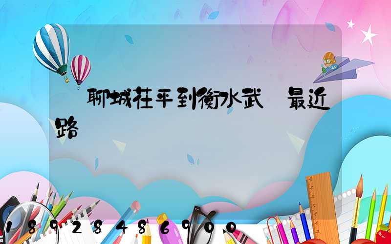 從聊城茌平到衡水武義最近路線