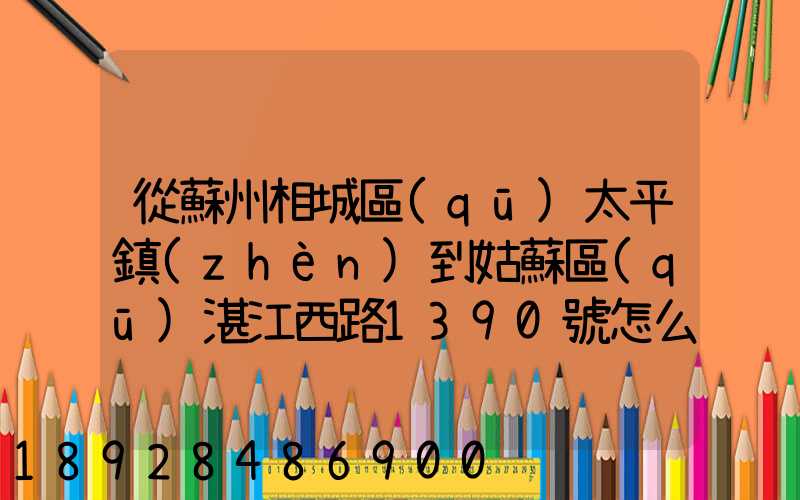 從蘇州相城區(qū)太平鎮(zhèn)到姑蘇區(qū)湛江西路1390號怎么走
