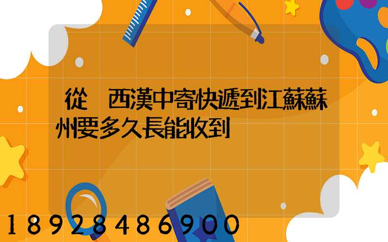 從陜西漢中寄快遞到江蘇蘇州要多久長能收到