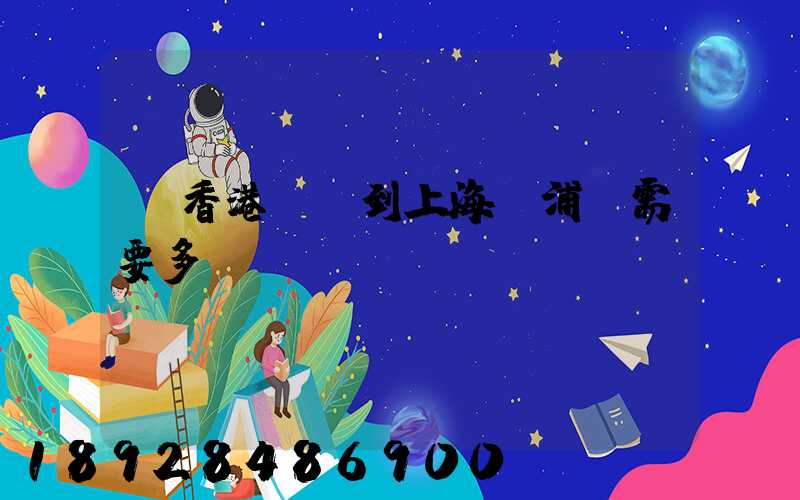 從香港發貨到上海楊浦區需要多長時間