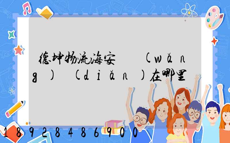 德坤物流海安縣網(wǎng)點(diǎn)在哪里