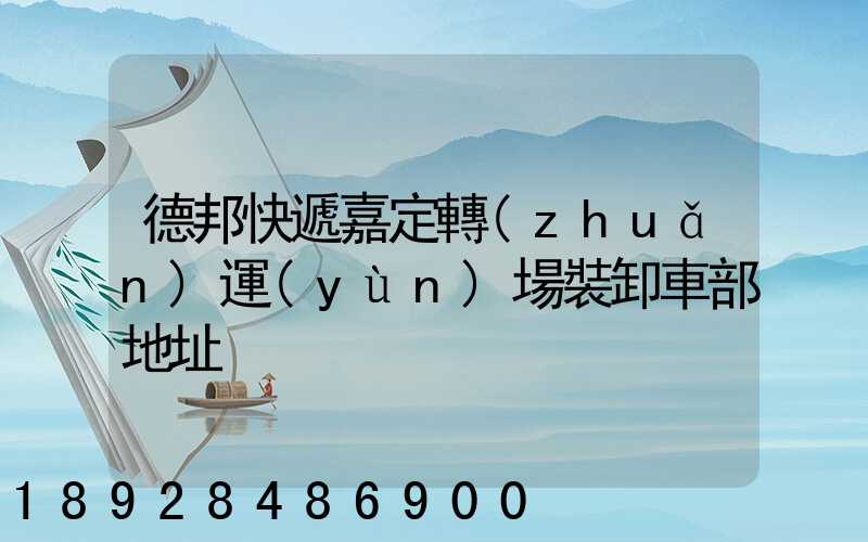 德邦快遞嘉定轉(zhuǎn)運(yùn)場裝卸車部地址