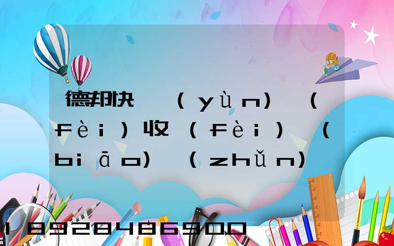 德邦快遞運(yùn)費(fèi)收費(fèi)標(biāo)準(zhǔn)