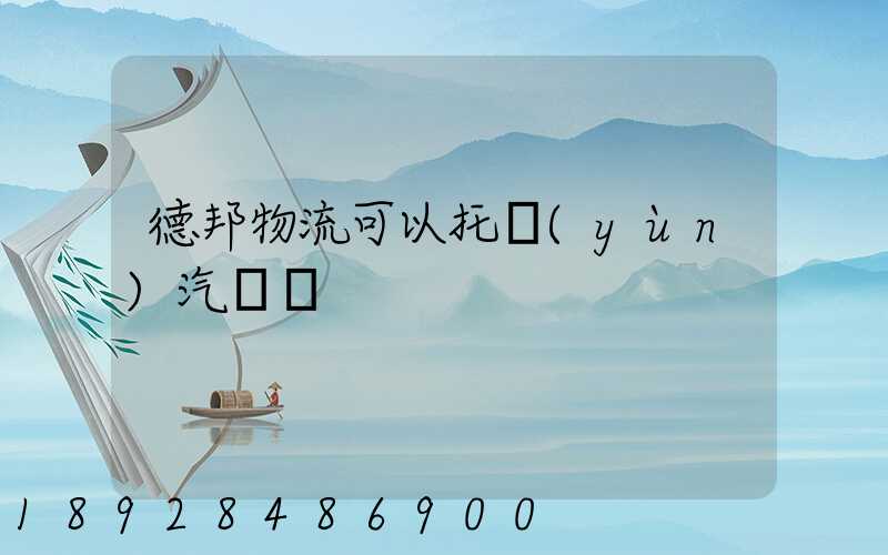 德邦物流可以托運(yùn)汽車嗎