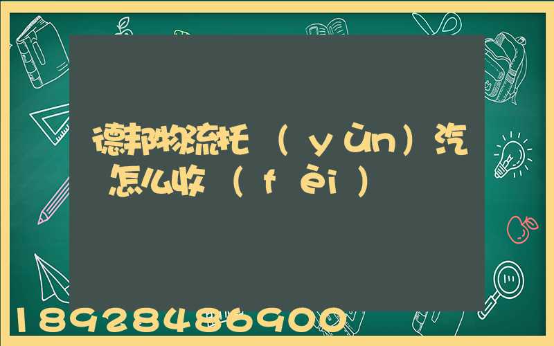 德邦物流托運(yùn)汽車怎么收費(fèi)