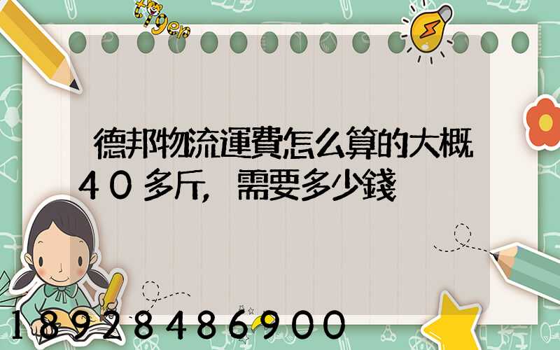 德邦物流運費怎么算的大概40多斤,需要多少錢