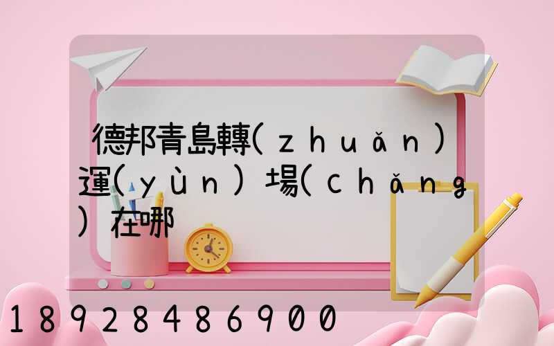 德邦青島轉(zhuǎn)運(yùn)場(chǎng)在哪