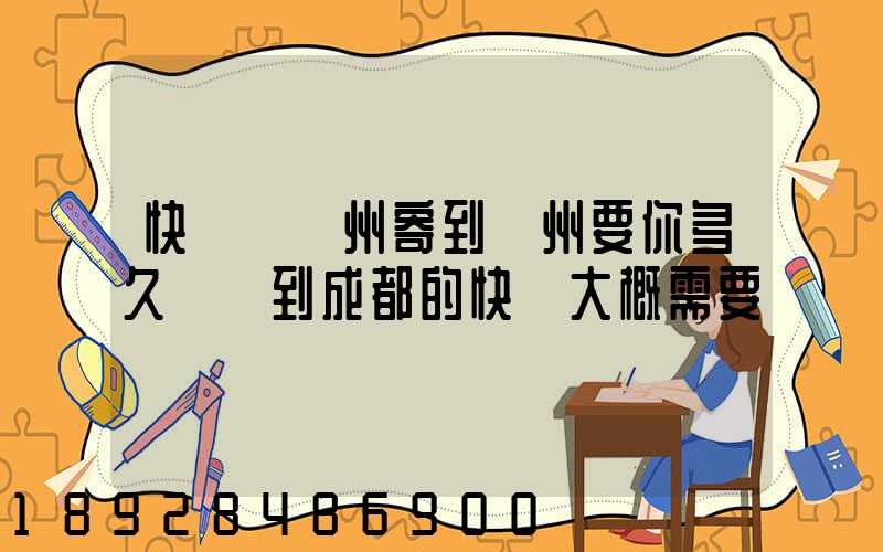 快遞從廣州寄到蘇州要你多久廣東到成都的快遞大概需要