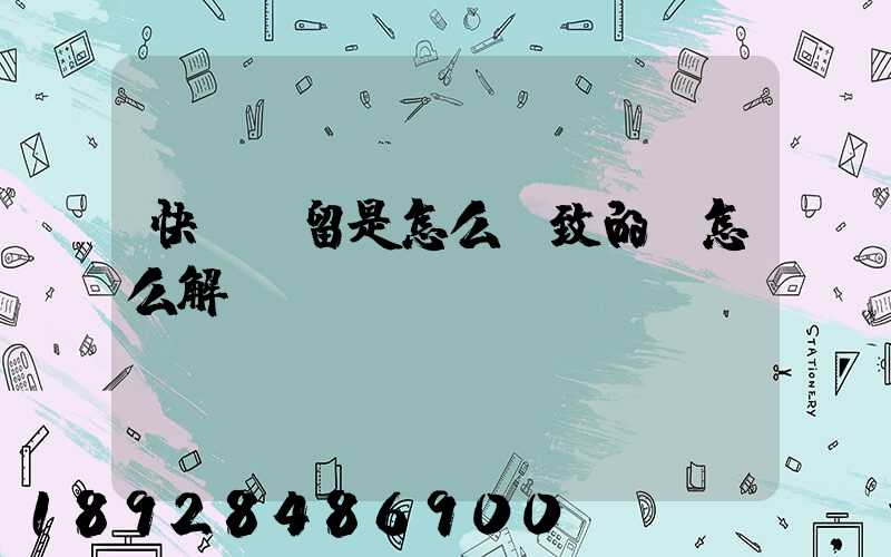 快遞滯留是怎么導致的,怎么解決