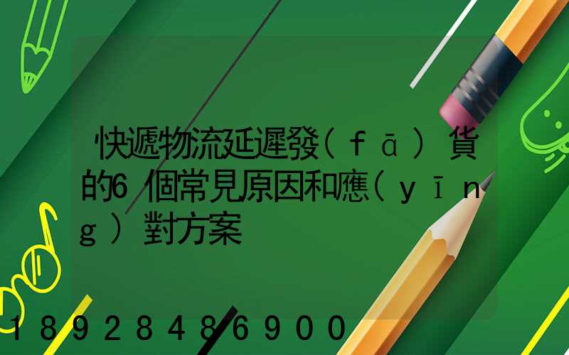 快遞物流延遲發(fā)貨的6個常見原因和應(yīng)對方案