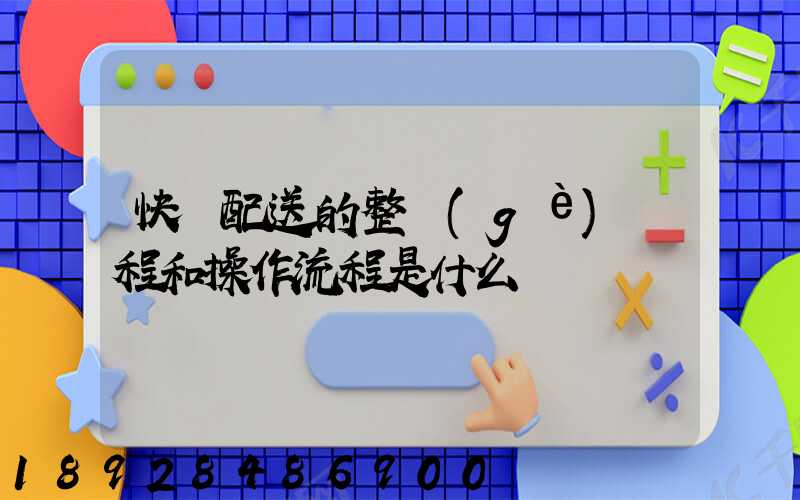 快遞配送的整個(gè)過程和操作流程是什么