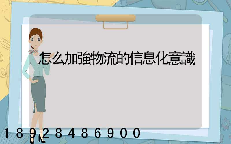 怎么加強物流的信息化意識