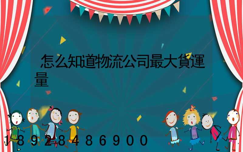 怎么知道物流公司最大貨運量