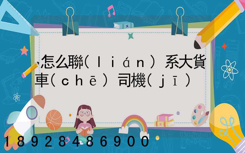 怎么聯(lián)系大貨車(chē)司機(jī)