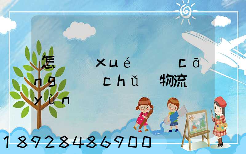 怎樣學(xué)倉(cāng)儲(chǔ)物流運(yùn)輸