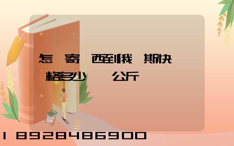 怎樣寄東西到俄羅斯快遞費價格多少錢一公斤