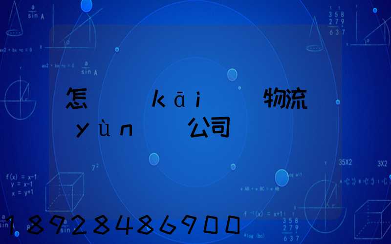 怎樣開(kāi)辦物流運(yùn)輸公司