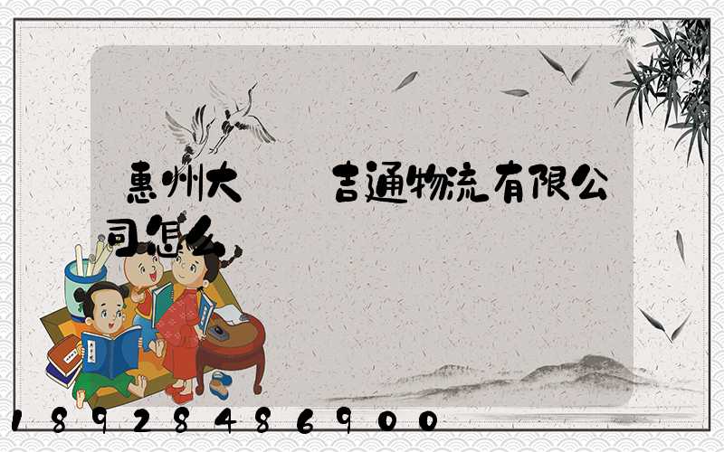 惠州大亞灣吉通物流有限公司怎么樣