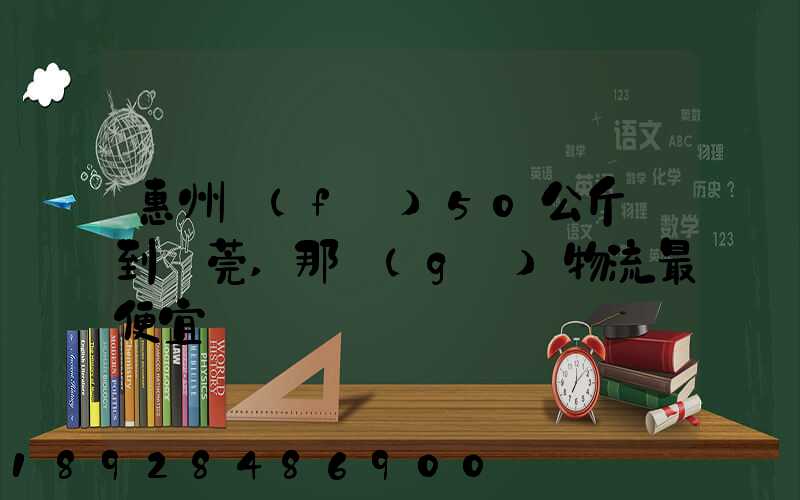 惠州發(fā)50公斤貨到東莞,那個(gè)物流最便宜