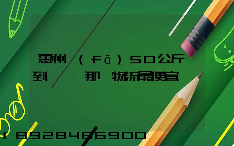 惠州發(fā)50公斤貨到東莞,那個物流最便宜