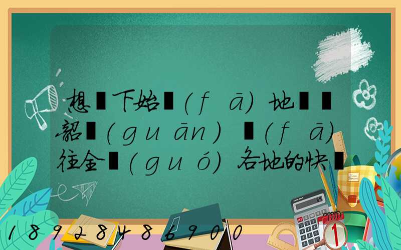 想問下始發(fā)地廣東韶關(guān)發(fā)往全國(guó)各地的快遞價(jià)格表,要圓通、韻達(dá)、申通...