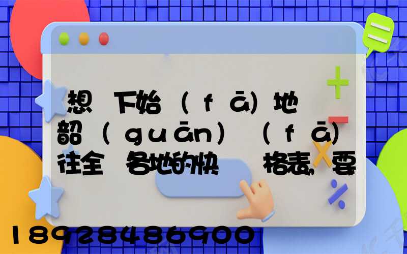 想問下始發(fā)地廣東韶關(guān)發(fā)往全國各地的快遞價格表,要圓通、韻達(dá)、申通...