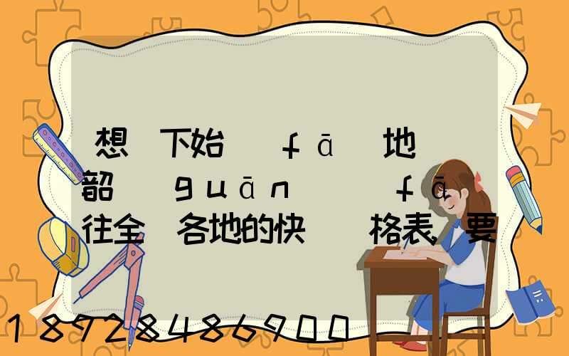 想問下始發(fā)地廣東韶關(guān)發(fā)往全國各地的快遞價格表,要圓通、韻達、申通...