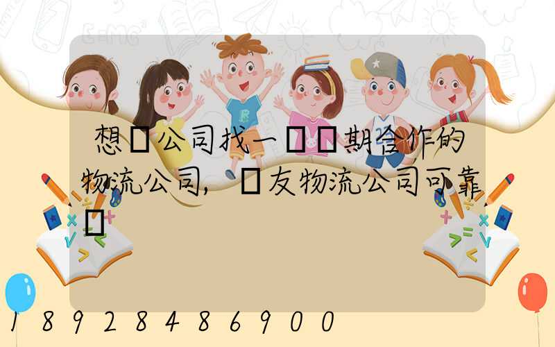 想給公司找一個長期合作的物流公司,順友物流公司可靠嗎