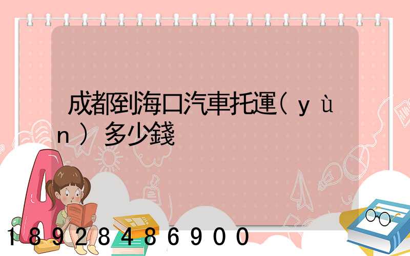 成都到海口汽車托運(yùn)多少錢